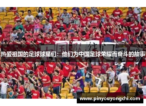 热爱祖国的足球球星们：他们为中国足球荣耀而奋斗的故事
