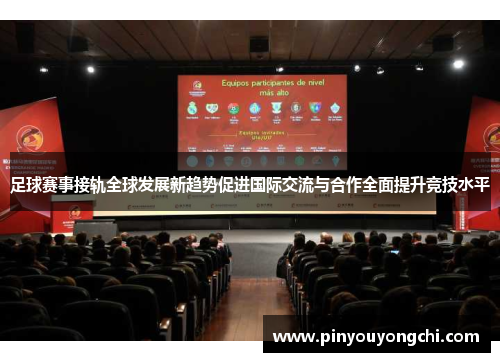 足球赛事接轨全球发展新趋势促进国际交流与合作全面提升竞技水平