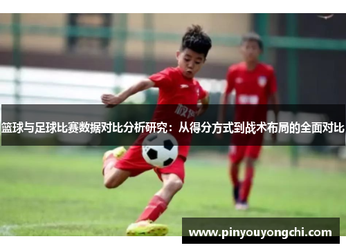 篮球与足球比赛数据对比分析研究：从得分方式到战术布局的全面对比