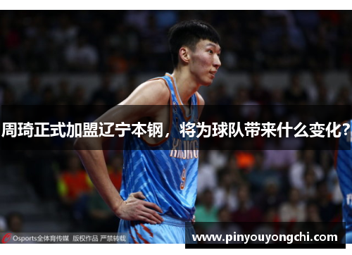 周琦正式加盟辽宁本钢，将为球队带来什么变化？